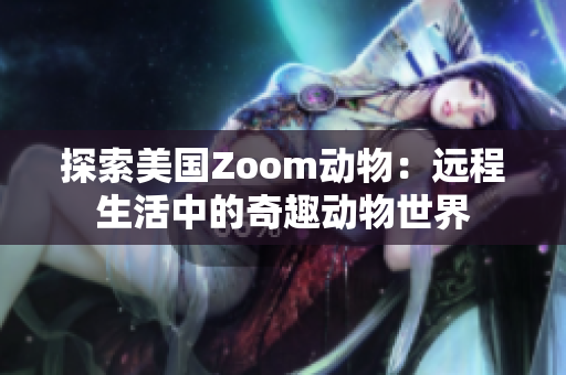 探索美国Zoom动物：远程生活中的奇趣动物世界