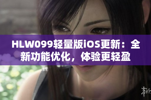 HLW099轻量版iOS更新：全新功能优化，体验更轻盈