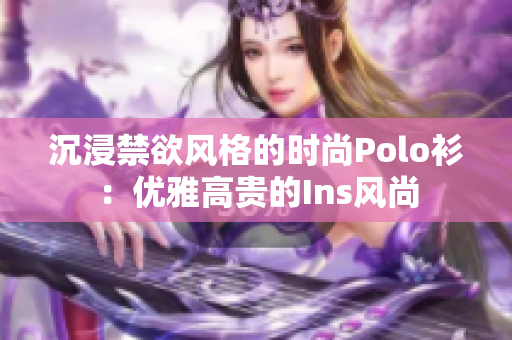 沉浸禁欲风格的时尚Polo衫：优雅高贵的Ins风尚