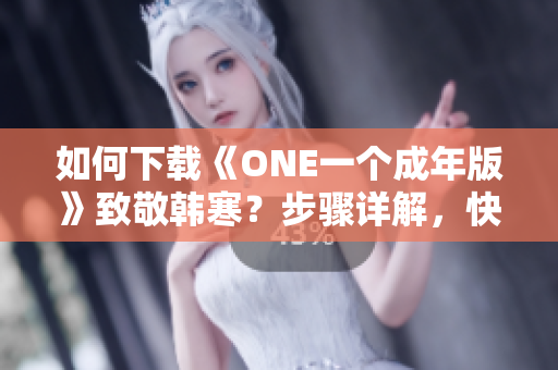 如何下载《ONE一个成年版》致敬韩寒？步骤详解，快速获取。