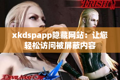 xkdspapp隐藏网站：让您轻松访问被屏蔽内容