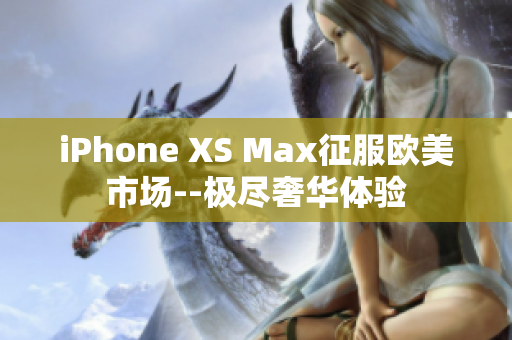 iPhone XS Max征服欧美市场--极尽奢华体验