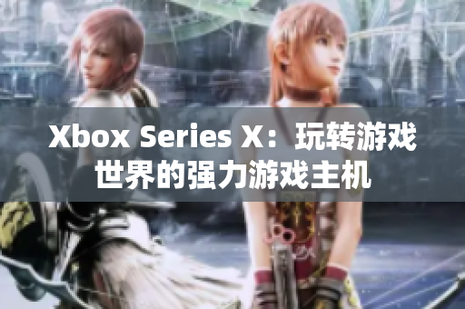 Xbox Series X：玩转游戏世界的强力游戏主机