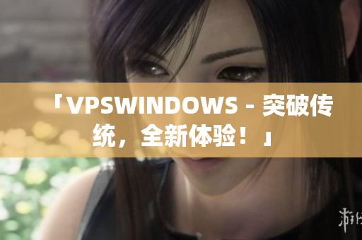 「VPSWINDOWS - 突破传统，全新体验！」