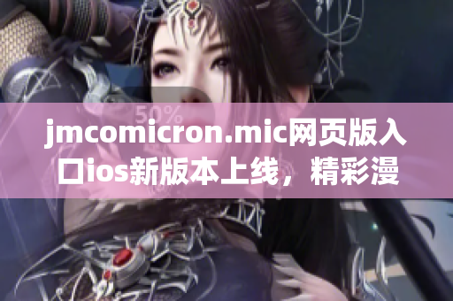 jmcomicron.mic网页版入口ios新版本上线，精彩漫画尽在掌握，尽享视觉盛宴