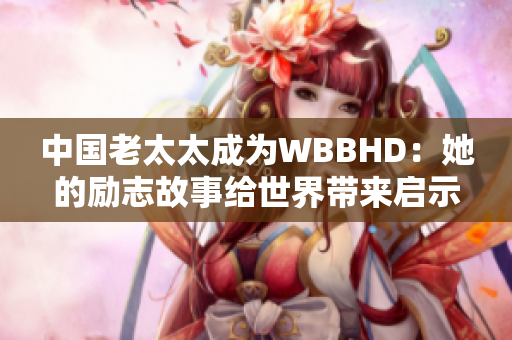 中国老太太成为WBBHD：她的励志故事给世界带来启示