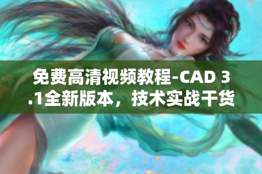 免费高清视频教程-CAD 3.1全新版本，技术实战干货分享