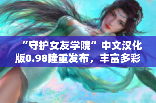 “守护女友学院”中文汉化版0.98隆重发布，丰富多彩的恋爱故事等你来体验！