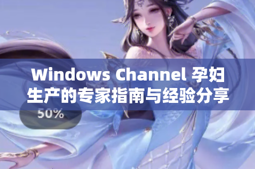 Windows Channel 孕妇生产的专家指南与经验分享