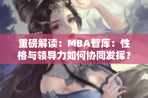 重磅解读：MBA智库：性格与领导力如何协同发挥？