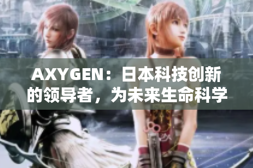 AXYGEN：日本科技创新的领导者，为未来生命科学铺平道路