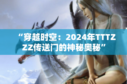 “穿越时空：2024年TTTZZZ传送门的神秘奥秘”