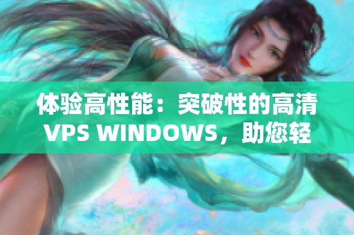 体验高性能：突破性的高清VPS WINDOWS，助您轻松应对多任务处理