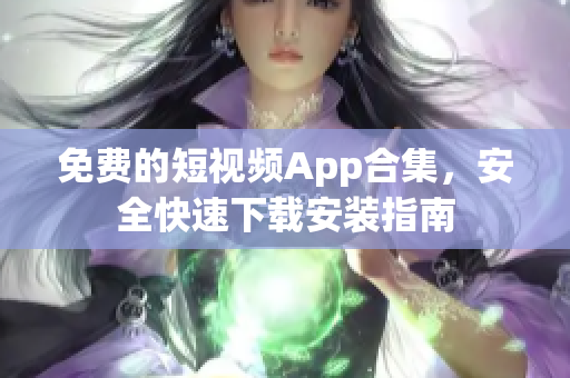 免费的短视频App合集，安全快速下载安装指南