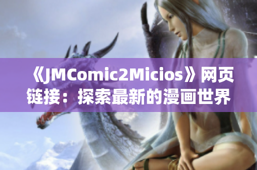 《JMComic2Micios》网页链接：探索最新的漫画世界