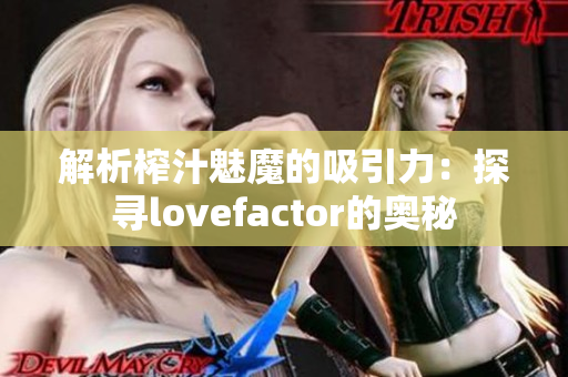 解析榨汁魅魔的吸引力：探寻lovefactor的奥秘