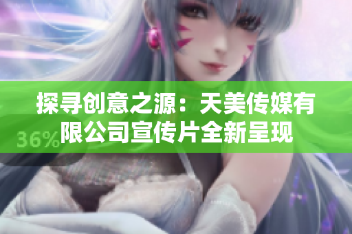 探寻创意之源：天美传媒有限公司宣传片全新呈现