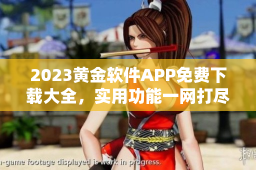 2023黄金软件APP免费下载大全，实用功能一网打尽