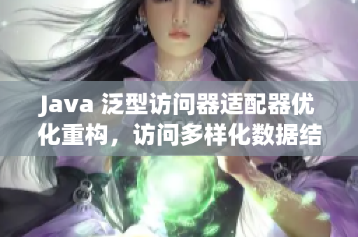 Java 泛型访问器适配器优化重构，访问多样化数据结构