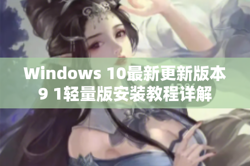 Windows 10最新更新版本9 1轻量版安装教程详解