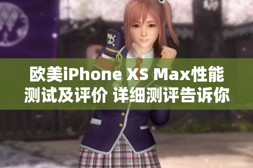 欧美iPhone XS Max性能测试及评价 详细测评告诉你它的表现如何