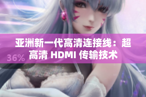 亚洲新一代高清连接线：超高清 HDMI 传输技术