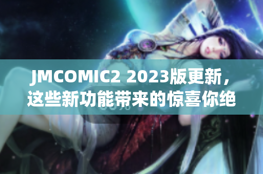 JMCOMIC2 2023版更新，这些新功能带来的惊喜你绝对不容错过