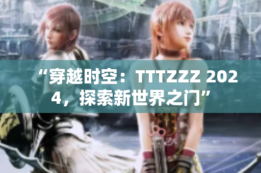 “穿越时空：TTTZZZ 2024，探索新世界之门”