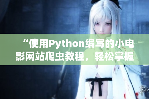 “使用Python编写的小电影网站爬虫教程，轻松掌握数据抓取技巧”