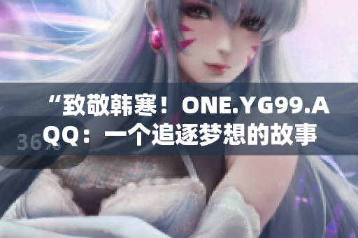 “致敬韩寒！ONE.YG99.AQQ：一个追逐梦想的故事”