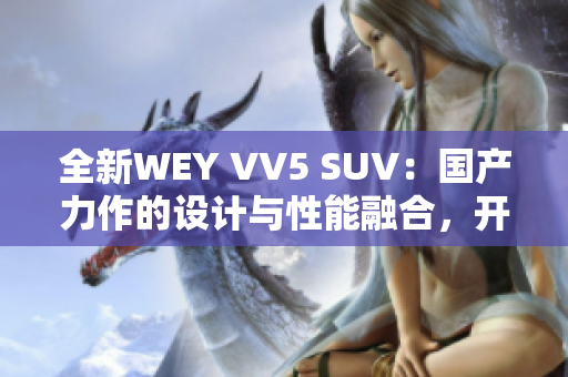 全新WEY VV5 SUV：国产力作的设计与性能融合，开创家用车新风尚