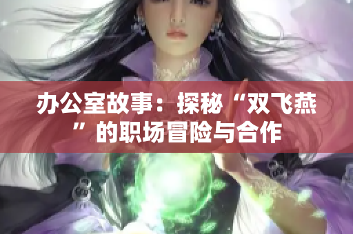 办公室故事：探秘“双飞燕”的职场冒险与合作