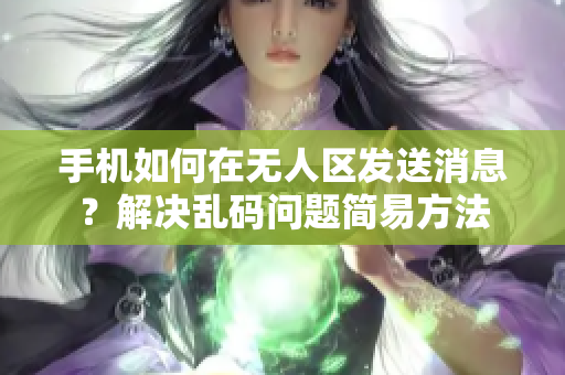 手机如何在无人区发送消息？解决乱码问题简易方法