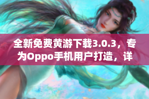 全新免费黄游下载3.0.3，专为Oppo手机用户打造，详尽版大全！