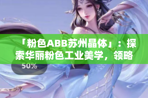 「粉色ABB苏州晶体」：探索华丽粉色工业美学，领略苏州晶体科技之美