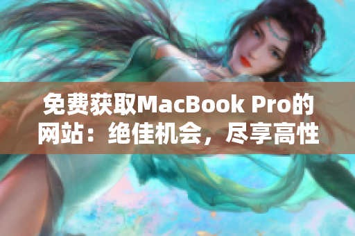 免费获取MacBook Pro的网站：绝佳机会，尽享高性能技术