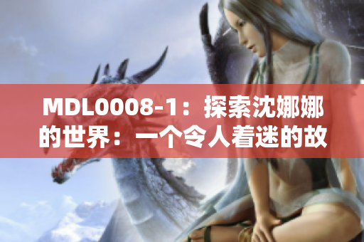 MDL0008-1：探索沈娜娜的世界：一个令人着迷的故事