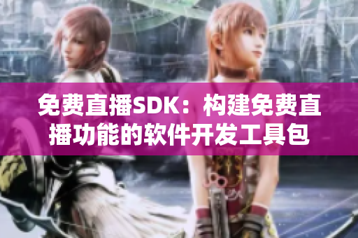 免费直播SDK：构建免费直播功能的软件开发工具包