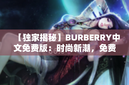 【独家揭秘】BURBERRY中文免费版：时尚新潮，免费尽享！