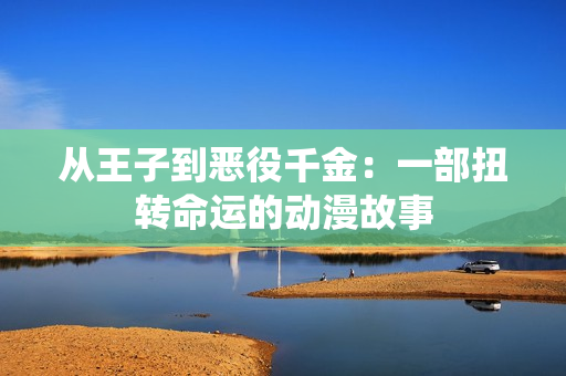 从王子到恶役千金：一部扭转命运的动漫故事