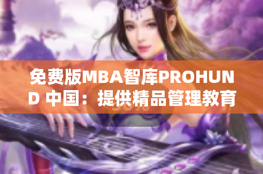 免费版MBA智库PROHUND 中国：提供精品管理教育资源