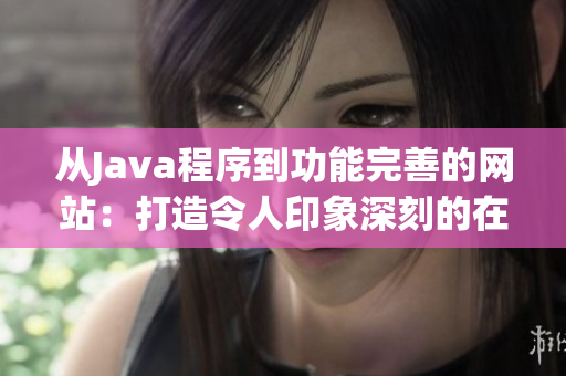 从Java程序到功能完善的网站：打造令人印象深刻的在线平台