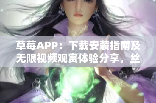 草莓APP：下载安装指南及无限视频观赏体验分享，丝瓜安卓版本苏州专享