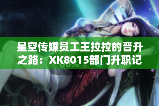 星空传媒员工王拉拉的晋升之路：XK8015部门升职记【精华版】