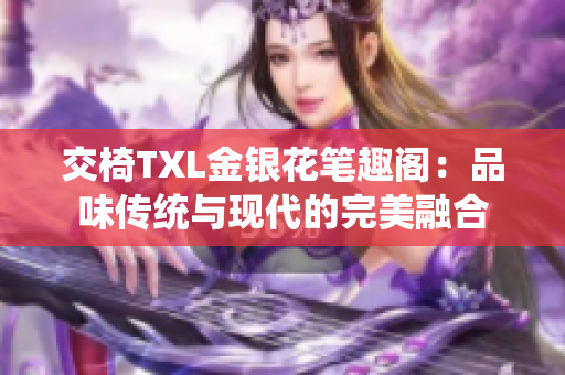 交椅TXL金银花笔趣阁：品味传统与现代的完美融合