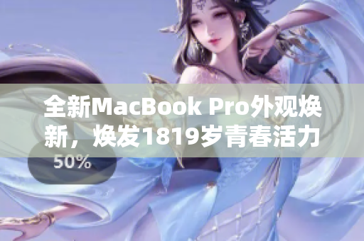 全新MacBook Pro外观焕新，焕发1819岁青春活力