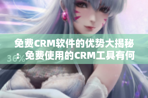 免费CRM软件的优势大揭秘：免费使用的CRM工具有何独特之处？