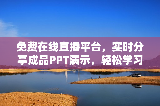 免费在线直播平台，实时分享成品PPT演示，轻松学习技巧