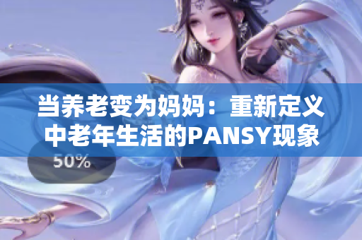 当养老变为妈妈：重新定义中老年生活的PANSY现象