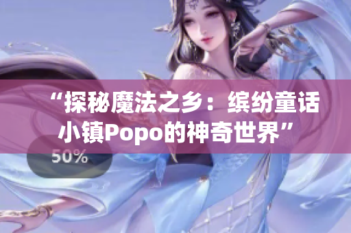 “探秘魔法之乡：缤纷童话小镇Popo的神奇世界”